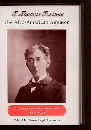 T. Thomas Fortune the Afro-American Agitator: A Collection of Writings, 1880-1928