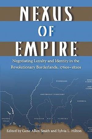 Nexus of Empire: Negotiating Loyalty and Identity in the Revolutionary Borderlands, 1760s-1820s