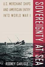 Sovereignty at Sea: U.S. Merchant Ships and American Entry Into World War I 
