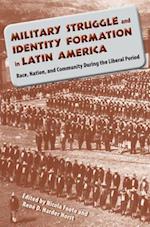 Military Struggle and Identity Formation in Latin America: Race, Nation, and Community During the Liberal Period 