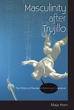 Masculinity After Trujillo: The Politics of Gender in Dominican Literature 