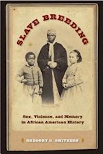 Slave Breeding: Sex, Violence, and Memory in African American History 