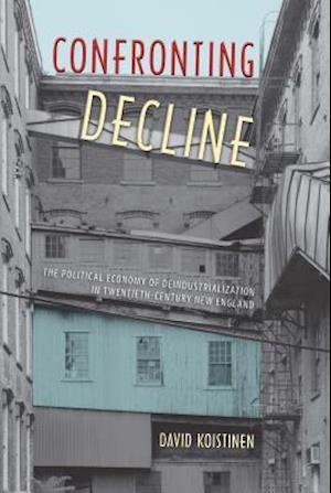 Confronting Decline: The Political Economy of Deindustrialization in Twentieth-Century New England