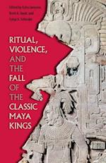 Ritual, Violence, and the Fall of the Classic Maya Kings