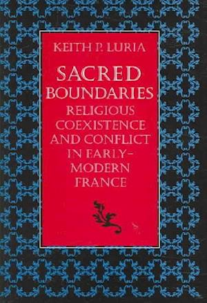 Sacred Boundaries Religious Coexistence and Conflict in Early Modern France
