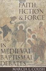 Faith, Fiction & Force in Medieval Baptismal Debates