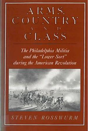 Arms, Country, and Class: The Philadelphia Militia and the Lower Sort During the American Revolution