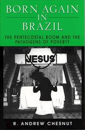 Born Again in Brazil: The Pentecostal Boom and the Pathogens of Poverty