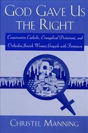 God Gave Us the Right: Conservative Catholic, Evangelical Protestant, and Orthodox Jewish Women Grapple with Feminism