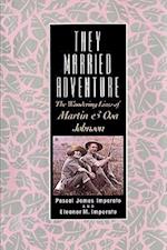 They Married Adventure: The Wandering Lives of Martin and Osa Johnson 
