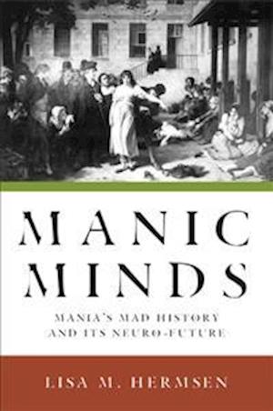 Manic Minds: Mania's Mad History and Its Neuro-Future