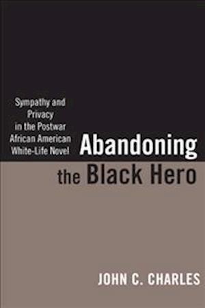 Abandoning the Black Hero: Sympathy and Privacy in the Postwar African American White-Life Novel
