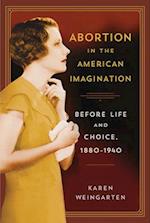 Abortion in the American Imagination: Before Life and Choice, 1880-1940 