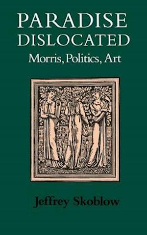 Paradise Dislocated: Morris, Politics, Art