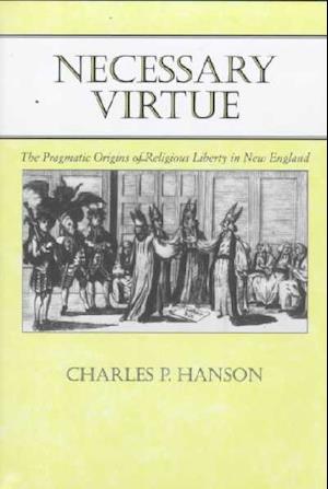 Necessary Virtue: The Pragmatic Origins of Religious Liberty in New England