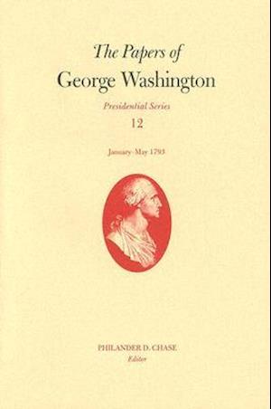 The Papers of George Washington v. 12; Presidential Series;January-May, 1793