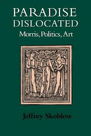 Paradise Dislocated: Morris, Politics, Art