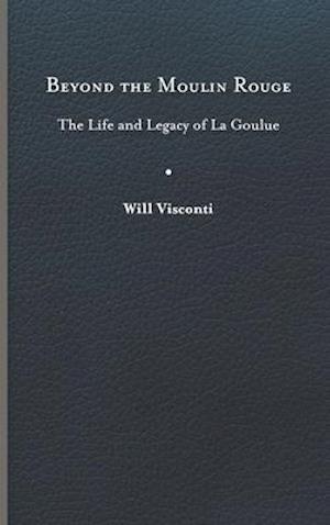 Beyond the Moulin Rouge: The Life and Legacy of La Goulue