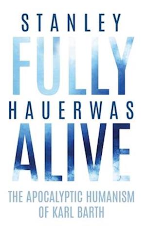 Fully Alive: The Apocalyptic Humanism of Karl Barth