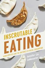 Inscrutable Eating: Asian Appetites and the Rhetorics of Racial Consumption 