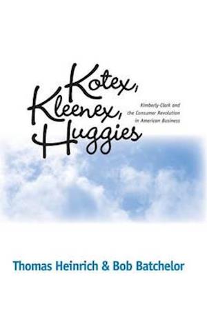 Kotex, Kleenex, Huggies: Kimberly-Clark and the Consumer Revolution in American Business