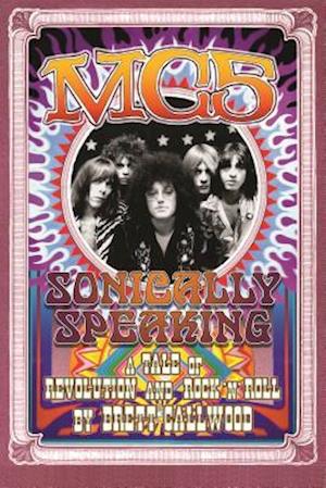 MC5: Sonically Speaking: A Tale of Revolution and Rock 'n' Roll