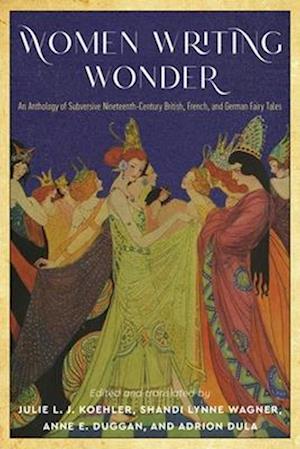 Women Writing Wonder: An Anthology of Subversive Nineteenth-Century British, French, and German Fairy Tales