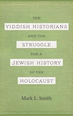 Yiddish Historians and the Struggle for a Jewish History of the Holocaust 