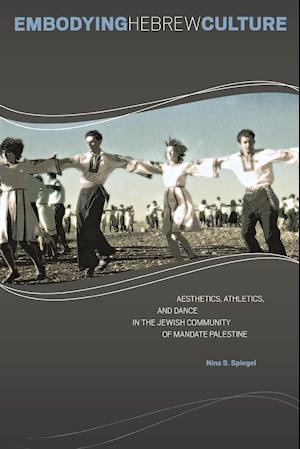 Embodying Hebrew Culture: Aesthetics, Athletics, and Dance in the Jewish Community of Mandate Palestine