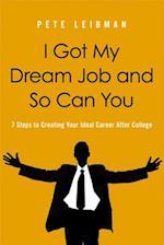 I Got My Dream Job and So Can You! 7 Steps to Creating Your Ideal Career After College