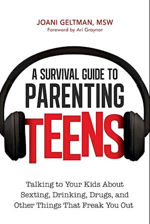 A Survival Guide to Parenting Teens: Talking to Your Kids About Sexting, Drinking, Drugs, and Other Things That Freak You Out