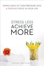 Stress Less. Achieve More. Simple Ways to Turn Pressure into a Positive Force in Your Life