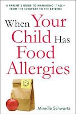 When Your Child Has Food Allergies: A Parent's Guide to Managing It All - From the Everyday to the Extreme