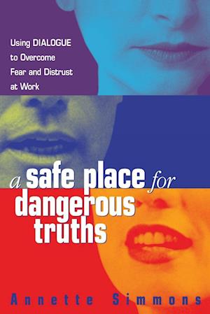 A Safe Place for Dangerous Truths: Using Dialogue to Overcome Fear & Distrust at Work