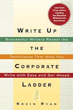 Write Up the Corporate Ladder: Successful Writers Reveal the Techniques That Help You Write with Ease and Get Ahead 