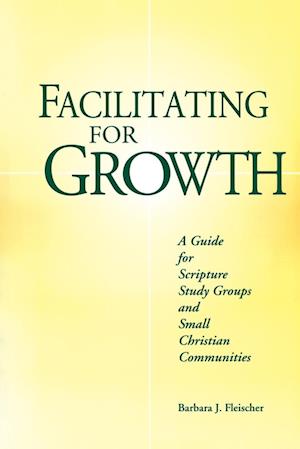 Facilitating for Growth: A Guide for Scripture Study Groups and Smal Christian Communities