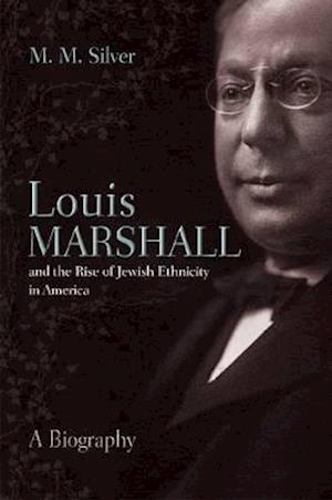 Louis Marshall and the Rise of Jewish Ethnicity in America