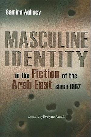 Masculine Identity in the Fiction of the Arab East Since 1967