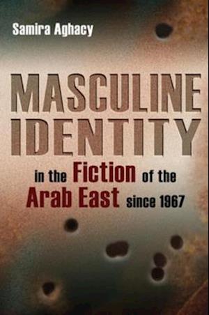 Masculine Identity in the Fiction of the Arab East since 1967