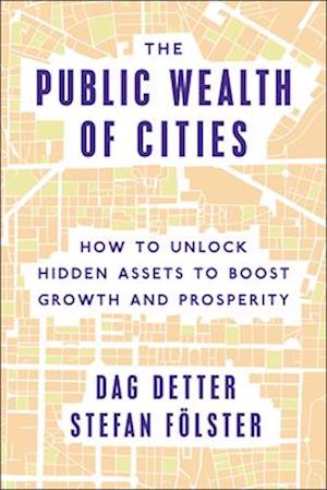 The Public Wealth of Cities : How to Unlock Hidden Assets to Boost Growth and Prosperity