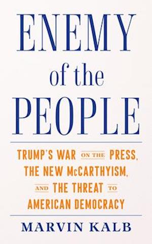 Enemy of the People : Trump's War on the Press, the New McCarthyism, and the Threat to American Democracy