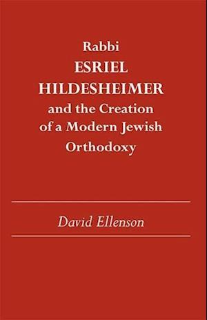 Rabbi Esriel Hildesheimer and the Creation of a Modern Jewish Orthodoxy