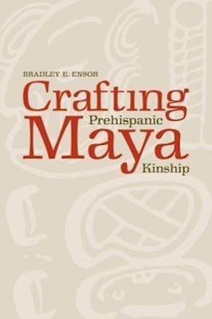 Ensor, B:  Crafting Prehispanic Maya Kinship