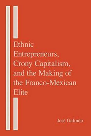 Ethnic Entrepreneurs, Crony Capitalism, and the Making of the Franco-Mexican Elite