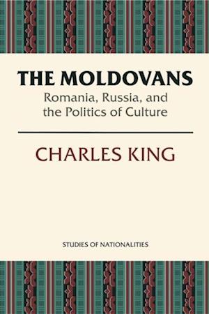 The Moldovans : Romania, Russia, and the Politics of Culture