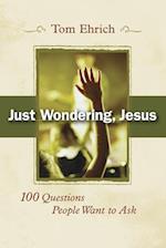 Just Wondering, Jesus: 100 Questions People Want to Ask 