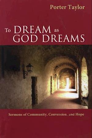 To Dream as God Dreams: Sermons of Community, Conversion, and Hope