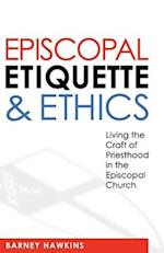 Episcopal Etiquette and Ethics: Living the Craft of Priesthood in the Episcopal Church 