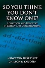 So You Think You Don't Know One?: Addiction and Recovery in Clergy and Congregations 