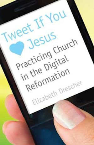 Tweet If You Love Jesus: Practicing Church in the Digital Reformation